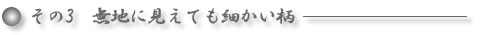 その3．無地に見えても細かい柄